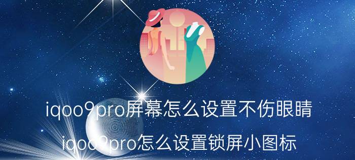 iqoo9pro屏幕怎么设置不伤眼睛 iqoo9pro怎么设置锁屏小图标？